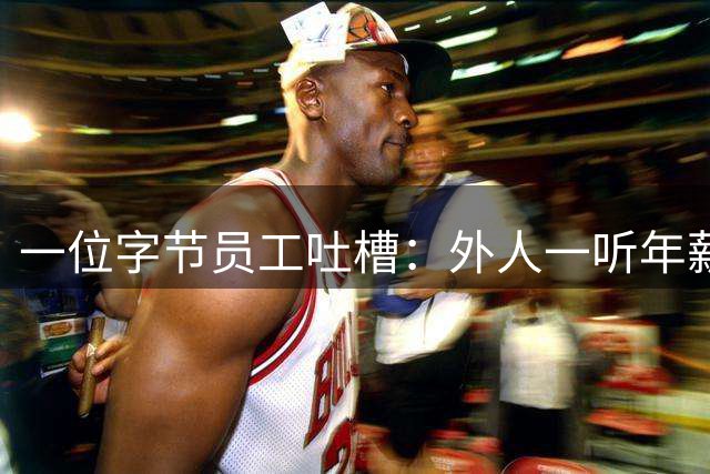 一位字节员工吐槽：外人一听年薪60万，下意识就换算成月薪5万。实际上，基本工资可能还不到一半，剩下的是年终奖、季度奖、股票，还有税